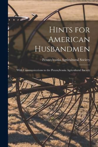 Cover image for Hints for American Husbandmen [microform]: With Communications to the Pennsylvania Agricultural Society
