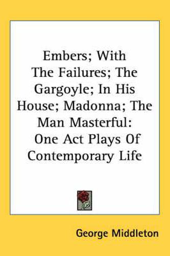 Cover image for Embers; With the Failures; The Gargoyle; In His House; Madonna; The Man Masterful: One Act Plays of Contemporary Life