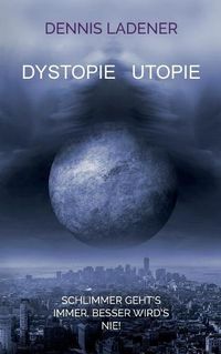 Cover image for Dystopie Utopie: Schlimmer geht's immer, besser wird's nie!