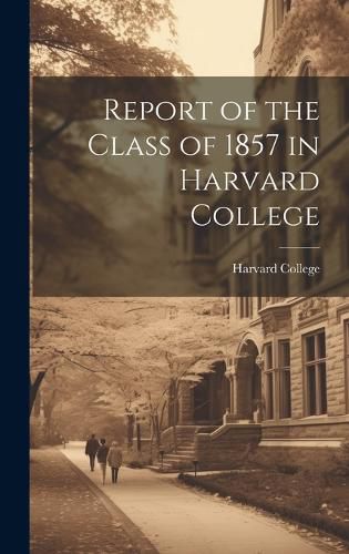 Cover image for Report of the Class of 1857 in Harvard College