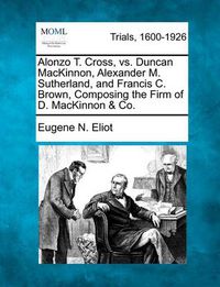 Cover image for Alonzo T. Cross, vs. Duncan MacKinnon, Alexander M. Sutherland, and Francis C. Brown, Composing the Firm of D. MacKinnon & Co.