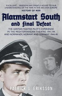 Cover image for Alarmstart South and Final Defeat: The German Fighter Pilot's Experience in the Mediterranean Theatre 1941-44 and Normandy, Norway and Germany 1944-45