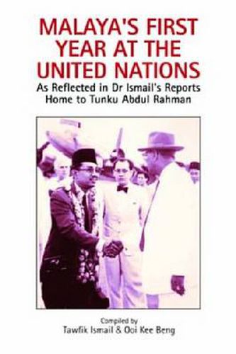 Cover image for Malaya's First Year at the United Nations: As Reflected in Dr Ismail's Reports Home to Tunku Abdul Rahman