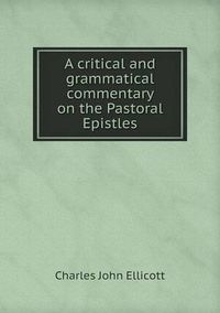 Cover image for A critical and grammatical commentary on the Pastoral Epistles