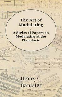 Cover image for The Art of Modulating - A Series of Papers on Modulating at the Pianoforte