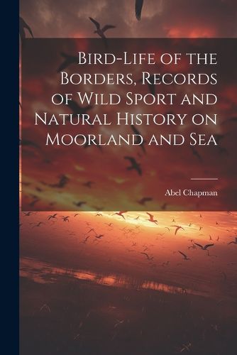 Cover image for Bird-life of the Borders, Records of Wild Sport and Natural History on Moorland and Sea