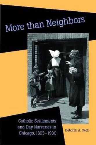 Cover image for More than Neighbors: Catholic Settlements and Day Nurseries in Chicago, 1893-1930