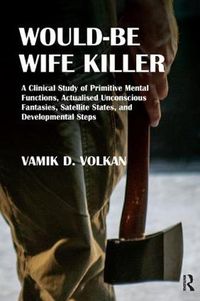 Cover image for Would-Be Wife Killer: A Clinical Study of Primitive Mental Functions, Actualised Unconscious Fantasies, Satellite States, and Developmental Steps