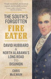 Cover image for The South's Forgotten Fire-Eater: David Hubbard and North Alabama's Long Road to Disunion