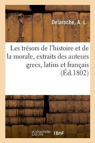 Les Tresors de l'Histoire Et de la Morale, Extraits Des Meilleurs Auteurs Grecs, Latins Et Francais