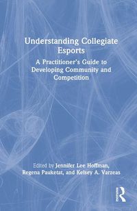 Cover image for Understanding Collegiate Esports: A Practitioner's Guide to Developing Community and Competition