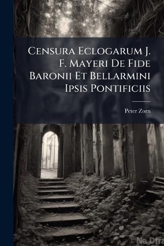 Cover image for Censura Eclogarum J. F. Mayeri de Fide Baronii Et Bellarmini Ipsis Pontificiis...