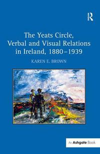 Cover image for The Yeats Circle, Verbal and Visual Relations in Ireland, 1880-1939