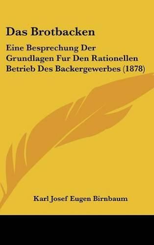 Cover image for Das Brotbacken: Eine Besprechung Der Grundlagen Fur Den Rationellen Betrieb Des Backergewerbes (1878)