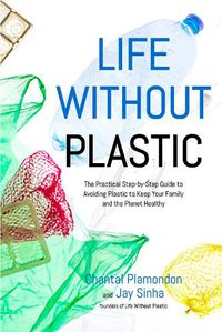 Cover image for Life Without Plastic: The Practical Step-by-Step Guide to Avoiding Plastic to Keep Your Family and the Planet Healthy