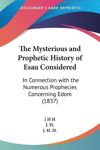 Cover image for The Mysterious And Prophetic History Of Esau Considered: In Connection With The Numerous Prophecies Concerning Edom (1837)