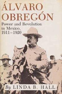 Cover image for Alvaro Obregon: Power and Revolution in Mexico, 1911-1920