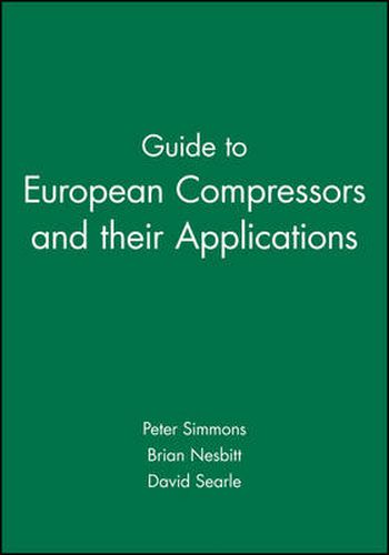 Guide to European Compressors and Their Applications: The Complete Reference Guide to Compressors Design, Operation and Applications