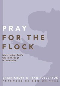 Cover image for Pray for the Flock: Ministering God's Grace Through Intercession