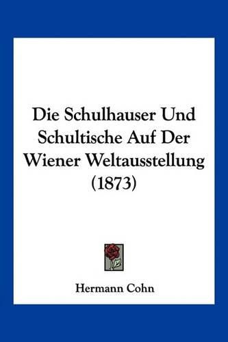 Cover image for Die Schulhauser Und Schultische Auf Der Wiener Weltausstellung (1873)