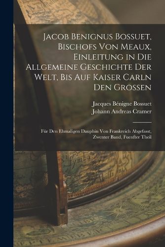 Cover image for Jacob Benignus Bossuet, Bischofs Von Meaux, Einleitung in Die Allgemeine Geschichte Der Welt, Bis Auf Kaiser Carln Den Grossen