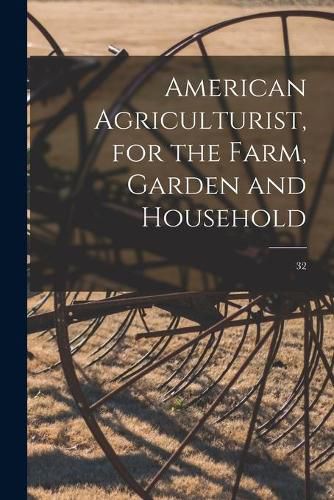 Cover image for American Agriculturist, for the Farm, Garden and Household; 32