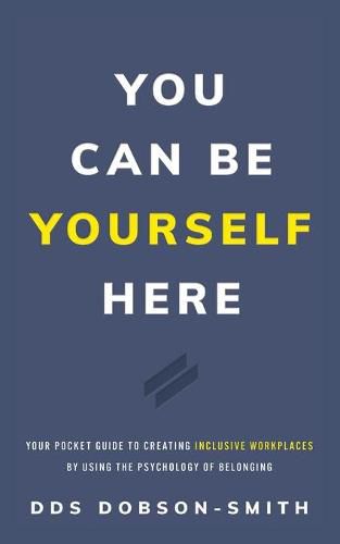 Cover image for You Can Be Yourself Here: Your Pocket Guide to Creating Inclusive Workplaces by Using the Psychology of Belonging