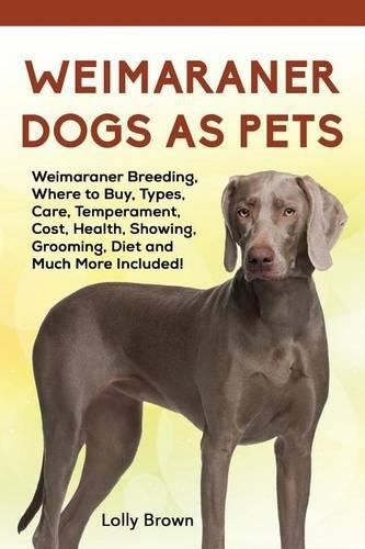 Weimaraner Dogs as Pets: Weimaraner Breeding, Where to Buy, Types, Care, Temperament, Cost, Health, Showing, Grooming, Diet and Much More Included!