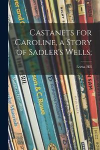 Cover image for Castanets for Caroline, a Story of Sadler's Wells;