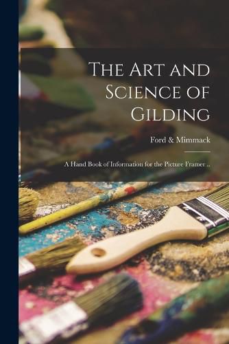 Cover image for The art and Science of Gilding; a Hand Book of Information for the Picture Framer ..