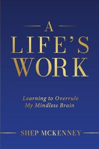 Cover image for A Life's Work: Learning to Overrule My Mindless Brain