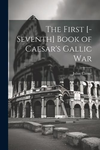 Cover image for The First [-Seventh] Book of Caesar's Gallic War