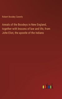 Cover image for Annals of the Boodeys in New England, together with lessons of law and life, from John Eliot, the apostle of the Indians