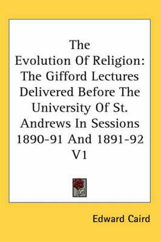 Cover image for The Evolution of Religion: The Gifford Lectures Delivered Before the University of St. Andrews in Sessions 1890-91 and 1891-92 V1