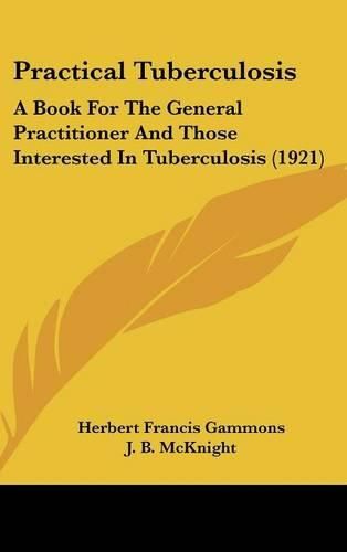 Cover image for Practical Tuberculosis: A Book for the General Practitioner and Those Interested in Tuberculosis (1921)