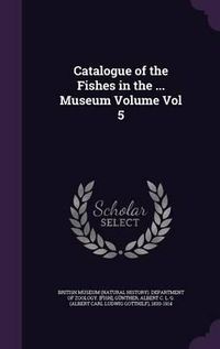 Cover image for Catalogue of the Fishes in the ... Museum Volume Vol 5