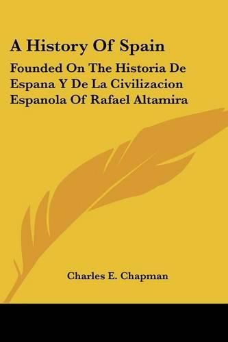 Cover image for A History of Spain: Founded on the Historia de Espana y de La Civilizacion Espanola of Rafael Altamira