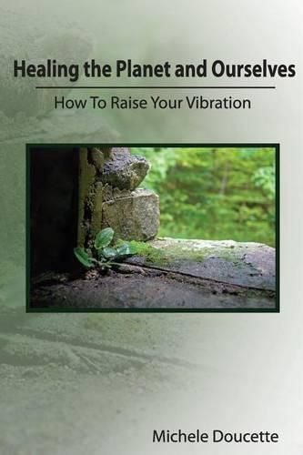 Healing the Planet and Ourselves: How To Raise Your Vibration