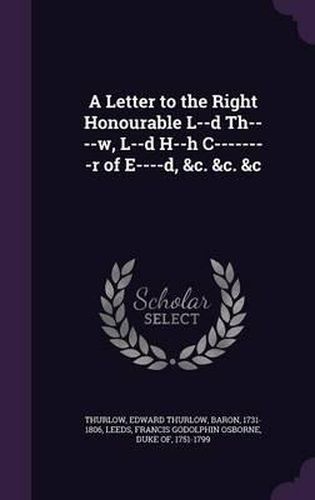 A Letter to the Right Honourable L--D Th----W, L--D H--H C--------R of E----D, &C. &C. &C