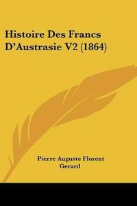 Cover image for Histoire Des Francs D'Austrasie V2 (1864)