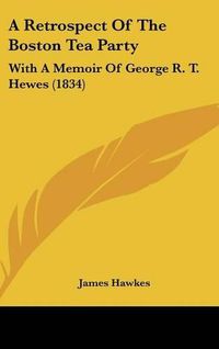 Cover image for A Retrospect of the Boston Tea Party: With a Memoir of George R. T. Hewes (1834)