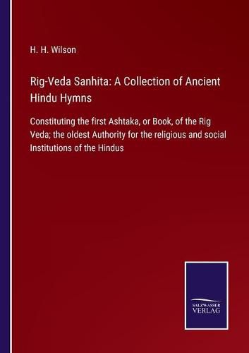 Cover image for Rig-Veda Sanhita: A Collection of Ancient Hindu Hymns: Constituting the first Ashtaka, or Book, of the Rig Veda; the oldest Authority for the religious and social Institutions of the Hindus