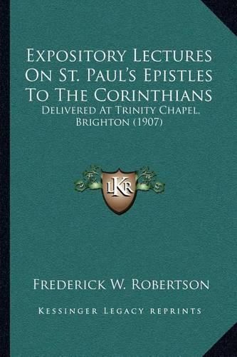 Expository Lectures on St. Paul's Epistles to the Corinthians: Delivered at Trinity Chapel, Brighton (1907)