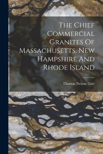 Cover image for The Chief Commercial Granites Of Massachusetts, New Hampshire And Rhode Island