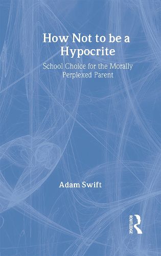 Cover image for How Not to be a Hypocrite: School Choice for the Morally Perplexed Parent