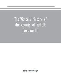 Cover image for The Victoria history of the county of Suffolk (Volume II)