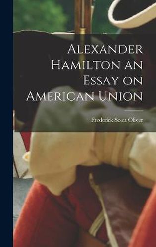 Alexander Hamilton an Essay on American Union