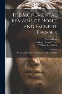 Cover image for The Monumental Remains of Noble and Eminent Persons: Comprising the Sepuchral Antiquities of Great Britain