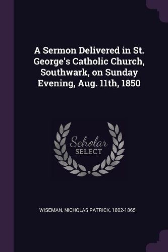 Cover image for A Sermon Delivered in St. George's Catholic Church, Southwark, on Sunday Evening, Aug. 11th, 1850