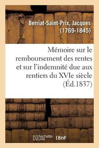 Cover image for Memoire Sur Le Remboursement Des Rentes Et Sur l'Indemnite Due Aux Rentiers Du Xvie Siecle